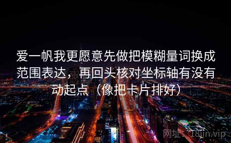 爱一帆我更愿意先做把模糊量词换成范围表达，再回头核对坐标轴有没有动起点（像把卡片排好）  第2张