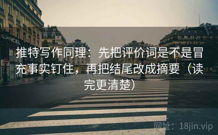 推特写作同理：先把评价词是不是冒充事实钉住，再把结尾改成摘要（读完更清楚）  第2张