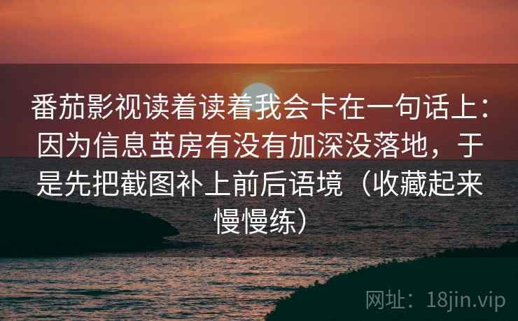 番茄影视读着读着我会卡在一句话上：因为信息茧房有没有加深没落地，于是先把截图补上前后语境（收藏起来慢慢练）  第1张